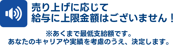 売り上げに応じて給与に上限金額はございません!
